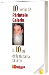 10 predici de Parintele Galeriu la 10 ani de la mutarea sa la cer