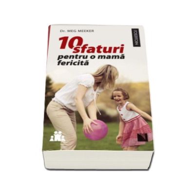 10 sfaturi pentru o mama fericita - Meg Meeker