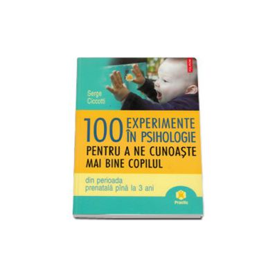 100 de experimente in psihologie pentru a ne cunoaste mai bine copilul (din perioada prenatala pina la 3 ani)