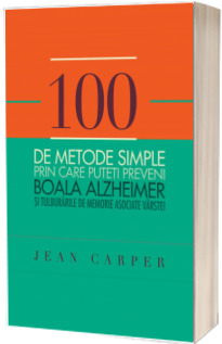 100 de metode simple prin care puteti preveni boala Alzheimer si tulburarile de memorie asociate varstei 100 de metode simple prin care puteti preveni boala Alzheimer si tulburarile de memorie asociate varstei