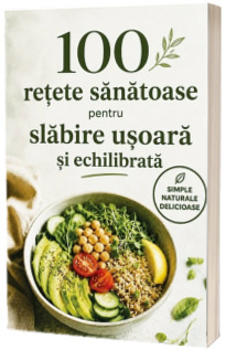 100 retete sanatoase pentru slabire usoara si echilibrata