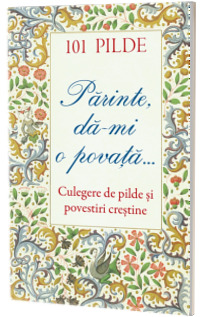 101 pilde. Parinte, da‑mi o povata... Culegere de pilde si povestiri crestine