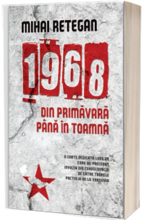 1968 din primavara pana in toamna - Mihai Retegan