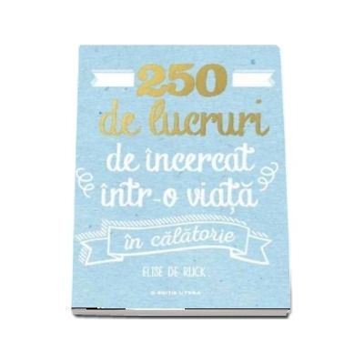250 de lucruri de incercat intr-o viata. In calatorie