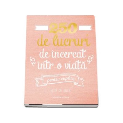 250 de lucruri de incercat intr-o viata pentru cupluri - Elise de Rijck