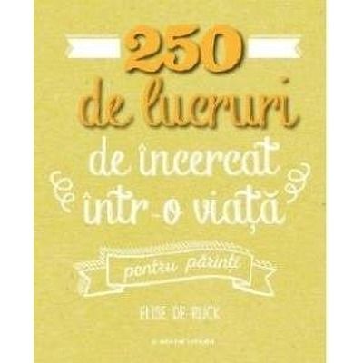 250 de lucruri de incercat intr-o viata-pentru parinti