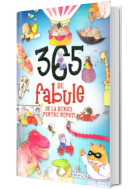 365 de fabule de la bunici pentru nepoti 365 de fabule de la bunici pentru nepoti