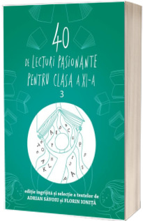 40 de lecturi pasionante pentru liceu. Antologie de texte pentru clasa a XI-a, volumul 3