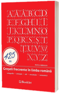 425 de Greseli frecvente in limba romana. Ortografie, ortoepie, stil, vocabular, semantica - Petcu Abdulea