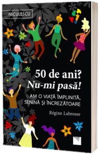50 de ani? Nu-mi pasa! Am o viata implinita, senina si increzatoare.