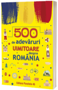 500 de adevaruri uimitoare despre Romania (Stare: noua, cu defecte la cotor)