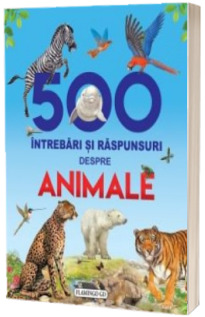 500 Intrebari si raspunsuri despre animale - Editie ilustrata