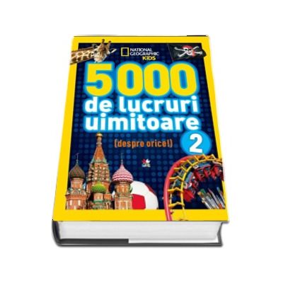 5000 de lucruri uimitoare (despre orice) - National Geografic KiDS, volumul 2