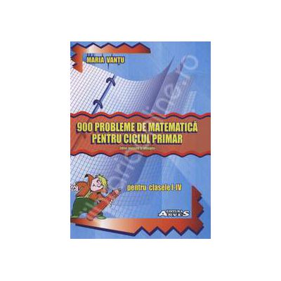 900 probleme de matematica pentru cliclul primar pentru clasele I-IV