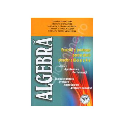 Algebra. Exercitii si probleme pentru elevii claselor a IX-a si a X-a