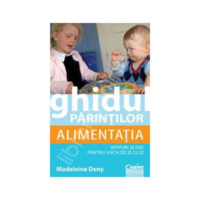 Ghidul parintilor. Alimentatia - sfaturi si idei pentru viata de zi cu zi