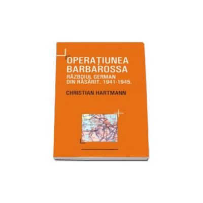 Operatiunea Barbarossa. Razboiul german din rasarit 1941-1945