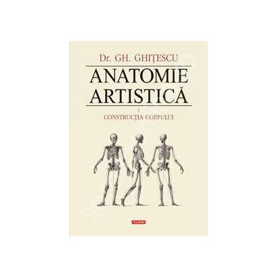 Anatomie artistica. Volumul I - Constructia corpului - Editie epuizata