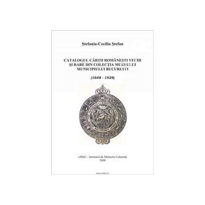 Catalogul cartii romanesti vechi si rare din colectia Muzeului Municipiului Bucuresti (1648-1829)