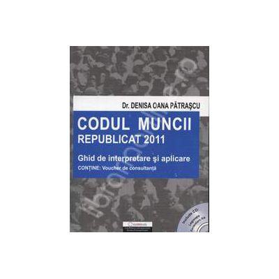 Codul muncii 2011 republicat. Ghid de interpretare si aplicare (Include CD: Legislatie , formulare HR)