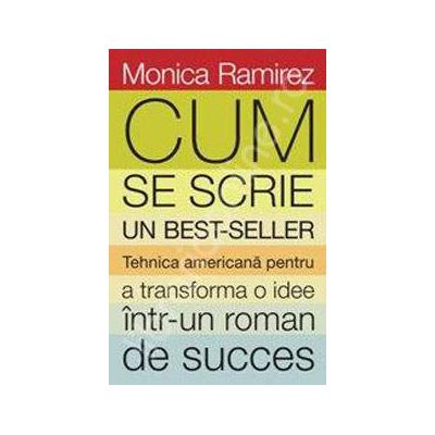 Cum se scrie un bestseller. Tehnica americana pentru a transforma o idee intr-un roman de succes