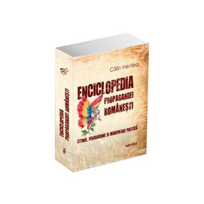 Enciclopedia propagandei romanesti. Istorie, persuasiune si manipulare politica