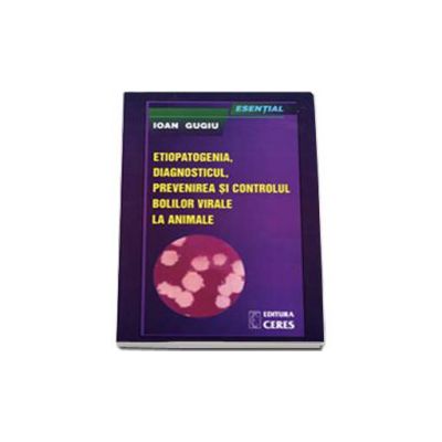 Esential - etiopatogenia, diagnosticul, prevenirea si controlul bolilor virale la animale