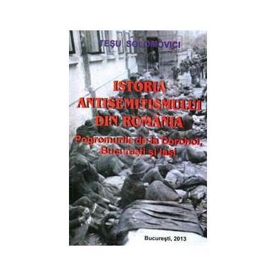 Istoria Antisemitismului din Romania. Pogromurile de la Dorohoi, Bucuresti si Iasi