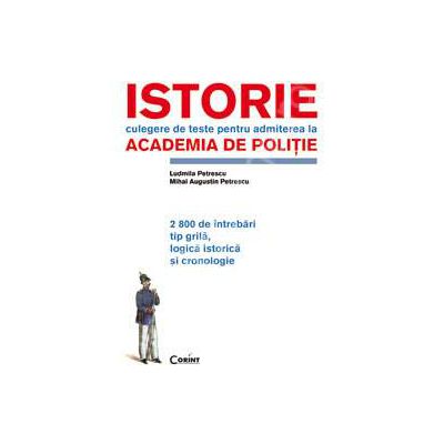 ISTORIE.TESTE PENTRU ACADEMIA DE POLITIE.2800 DE INTREBARI - editie epuizata