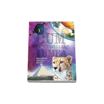 Cum functioneaza lumea. Enciclopedia copilului destept