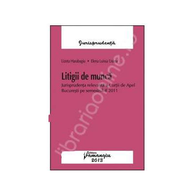 Litigii de munca. Jurisprudenta relevanta a Curtii de Apel Bucuresti pe semestrul II 2011