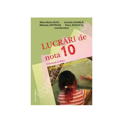 Lucrari de nota 10 la limba si literatura romana. Volumul al II-lea