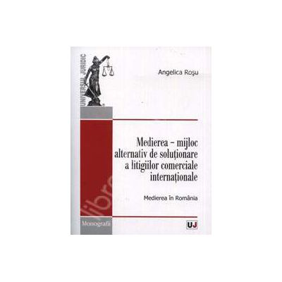 Medierea. Mijloc alternativ de solutionare a litigiilor comerciale internationale. Medierea in Romania