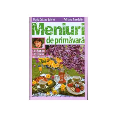 Meniuri de primavara. Calatorie culinara cu Adriana Trandafir