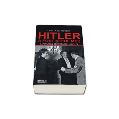 Hitler a fost seful meu. Marturiile secretarei lui Adolf Hitler