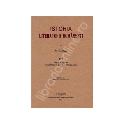 Nicolae Iorga. Istoria Literaturii Romanesti. Volumul 3 (Cea mai importanta sinteza. Unica reproducere a editiei din 1925)
