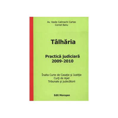 Talharia. Practica judiciara 2009-2010 (Inalta Curte de Casatie si Justitie. Curti de Apel. Tribunale si judecatorii)