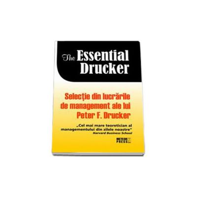 The essential Drucker. Selectie din lucrarile de management ale lui Peter F.Drucker