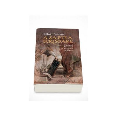 A saptea scrisoare. O enigma filosofica la Academia lui Platon - Mihai Spariosu