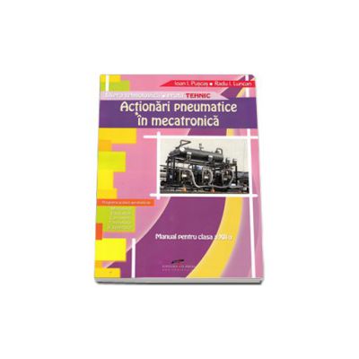 Actionari pneumatice in mecatronica. Manual pentru clasa a XII-a. Filiera tehnologica, profil tehnic