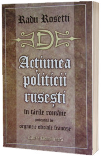Actiunea politicii rusesti in tarile romane povestita de organele oficiale franceze