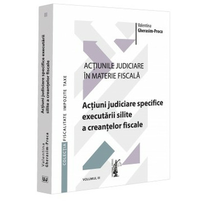 Actiunile judiciare in materie fiscala. Vol. III. Actiuni judiciare specifice executarii silite a creantelor fiscale
