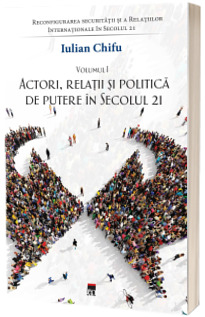 Actori, relatii si politica de putere in Secolul 21, volumul 1