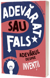 ADEVARAT SAU FALS? Adevarul despre inventii