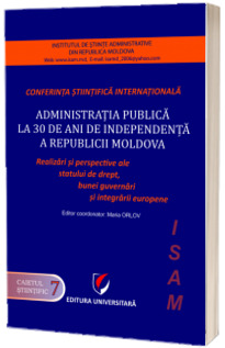 Administratia publica la 30 de ani de independenta a Republicii Moldova. Realizari si perspective ale statului de drept, bunei guvernari si integrarii europene