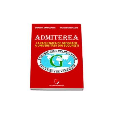 Admiterea la Facultatea de Geografie a Universitatii din Bucuresti - Ghid de pregatire (Sandulache)