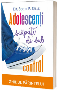 Adolescenti scapati de sub control. Ghidul parintelui