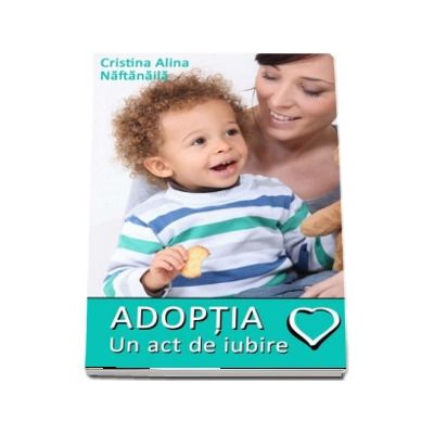 Adoptia - Un act de iubire (Cristina Alina Naftanaila)