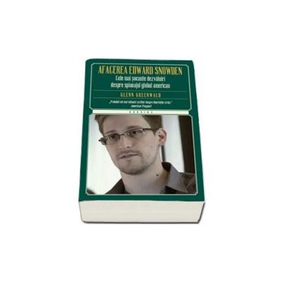 Afacerea Edward Snowden. Cele mai socante dezvaluiri despre spionajul global american - Greenwald Glenn
