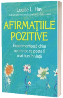 Afirmatiile pozitive. Experimenteaza chiar acum tot ce poate fi mai bun in viata